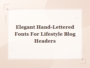 Elegant Hand-Lettered Fonts for Beautiful Lifestyle Blog Headers