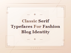 Classic Serif Typefaces Perfect for Fashion Blog Branding